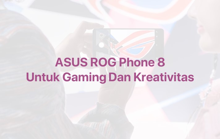 Beyond Gaming ASUS ROG Phone 8 Untuk Gaming Dan Kreativitas